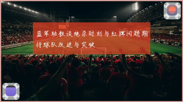 蓝军助教谈绝杀时刻与红牌问题期待球队改进与突破