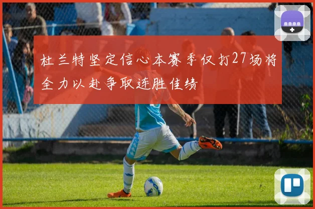杜兰特坚定信心本赛季仅打27场将全力以赴争取连胜佳绩