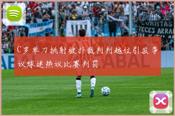 C罗单刀挑射被扑裁判判越位引发争议球迷热议比赛判罚