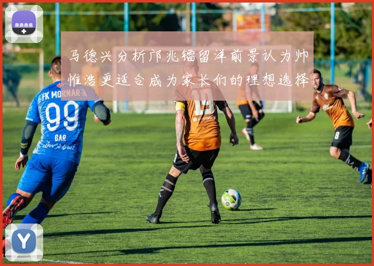 马德兴分析邝兆镭留洋前景认为帅惟浩更适合成为家长们的理想选择
