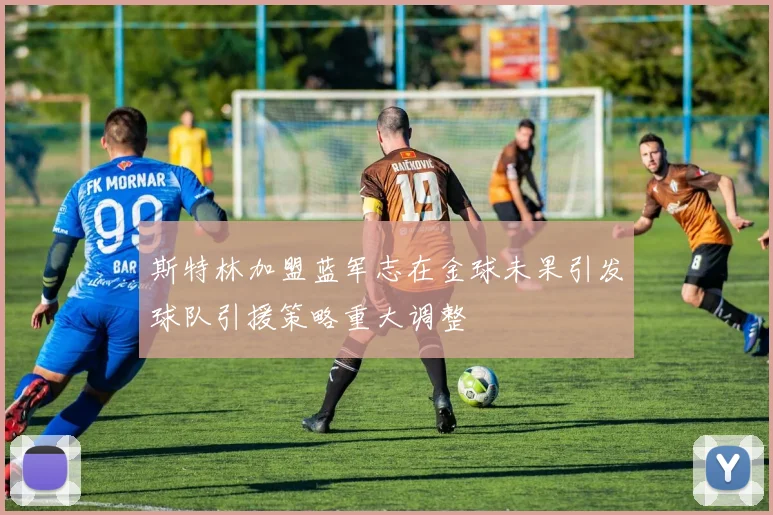 斯特林加盟蓝军志在金球未果引发球队引援策略重大调整