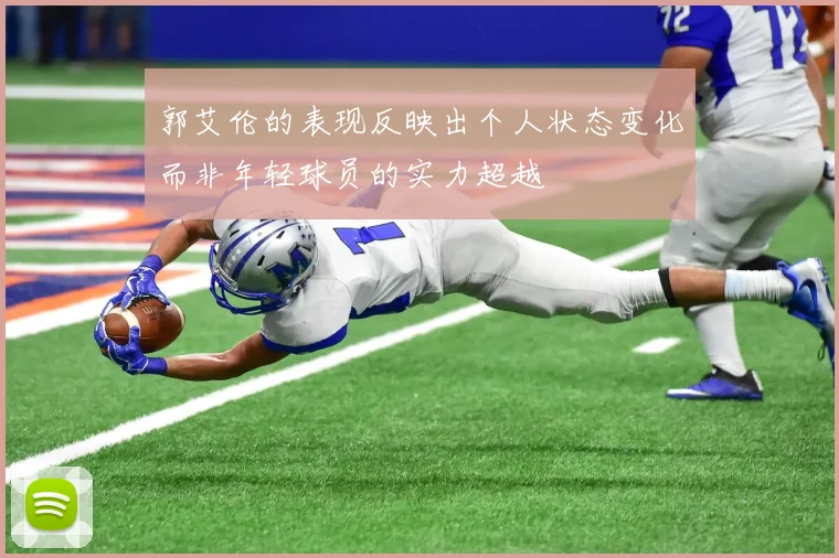 郭艾伦的表现反映出个人状态变化而非年轻球员的实力超越