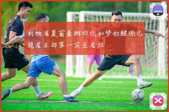 利物浦夏窗豪掷四亿如梦初醒现已稳居东部第一实至名归