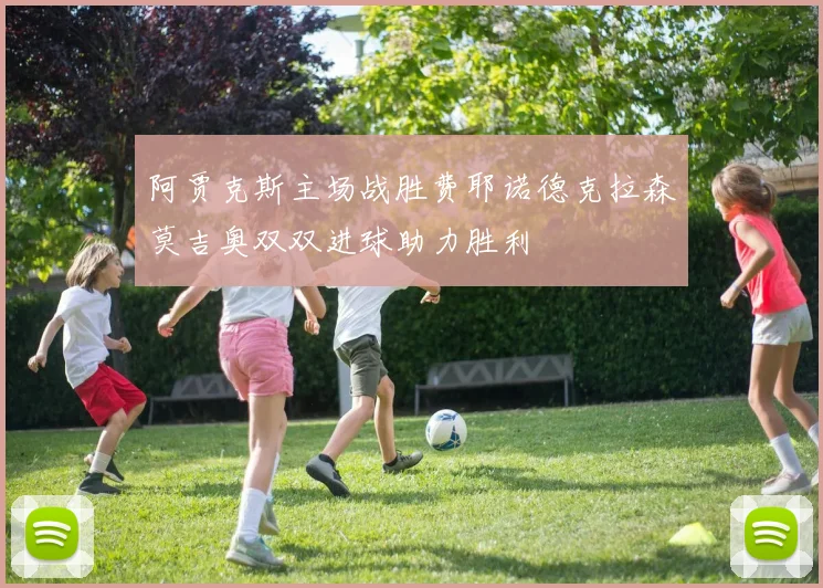 阿贾克斯主场战胜费耶诺德克拉森莫吉奥双双进球助力胜利