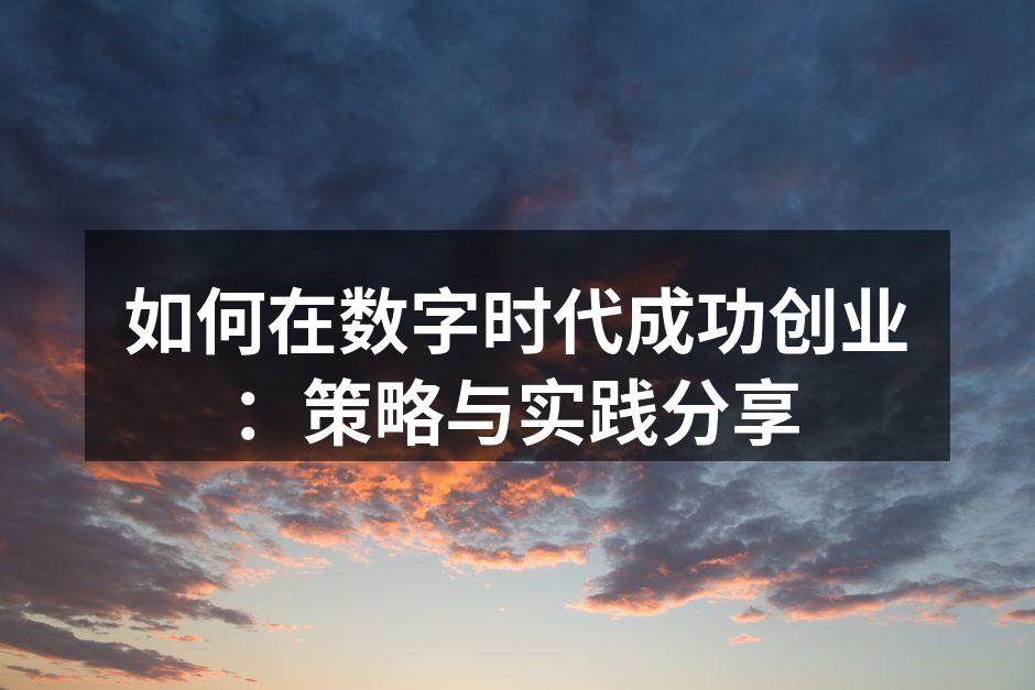 如何在数字时代成功创业：策略与实践分享
