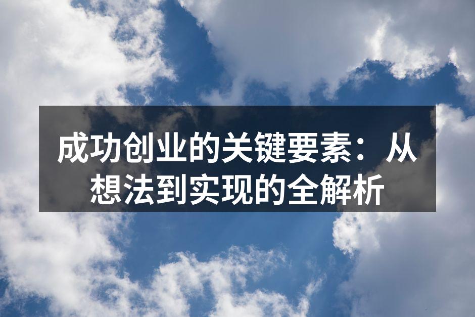成功创业的关键要素：从想法到实现的全解析
